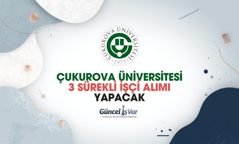 Çukurova Üniversitesi sürekli 3 eski hükümlü işçi alımı yapacak
