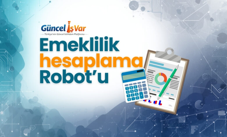 Güncel Emeklilik Hesaplama Robotu ile emeklillik tarihini öğren