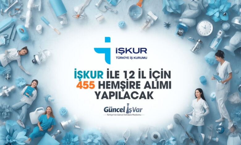 Türkiye geneli İŞKUR ile 12 ilde 445 hemşire alımı yapılacak